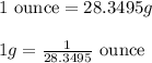 1\text{ ounce}=28.3495g\\\\1g=(1)/(28.3495)\text{ ounce}