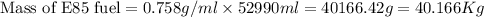 \text{Mass of E85 fuel}=0.758g/ml* 52990ml=40166.42g=40.166Kg