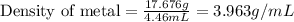 \text{Density of metal}=(17.676g)/(4.46mL)=3.963g/mL