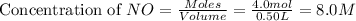 \text{Concentration of }NO=(Moles)/(Volume)=(4.0mol)/(0.50L)=8.0M