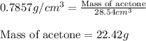 0.7857g/cm^3=\frac{\text{Mass of acetone}}{28.54cm^3}\\\\\text{Mass of acetone}=22.42g