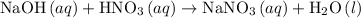 {\text{NaOH}}\left({aq}\right)+{\text{HN}}{{\text{O}}_3}\left({aq}\right)\to{\text{NaN}}{{\text{O}}_3}\left({aq}\right)+{{\text{H}}_2}{\text{O}}\left(l\right)