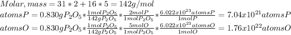 Molar,mass=31*2+16*5=142g/mol\\atomsP=0.830gP_2O_5*(1molP_2O_5)/(142gP_2O_5) *(2molP)/(1molP_2O_5) *(6.022x10^(23)atomsP)/(1molP)=7.04x10^(21)atomsP\\atomsO=0.830gP_2O_5*(1molP_2O_5)/(142gP_2O_5) *(5molO)/(1molP_2O_5) *(6.022x10^(23)atomsO)/(1molO)=1.76x10^(22)atomsO