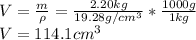 V=(m)/(\rho ) =(2.20kg)/(19.28g/cm^3)*(1000g)/(1kg) \\V=114.1cm^3