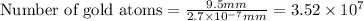 \text{Number of gold atoms}=(9.5mm)/(2.7* 10^(-7)mm)=3.52* 10^7