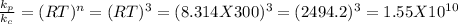 (k_(p) )/(k_(c) ) = (RT)^(n) = (RT)^(3) = (8.314 X 300)^(3) = (2494.2)^(3) = 1.55 X 10^(10)