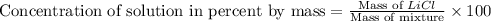 \text{Concentration of solution in percent by mass}=\frac{\text{Mass of }LiCl}{\text{Mass of mixture}}* 100