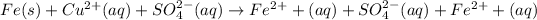 Fe(s)+Cu^(2+)(aq)+SO_4^(2-)(aq)\rightarrow Fe^(2+)+(aq)+SO_4^(2-)(aq)+Fe^(2+)+(aq)