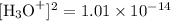 [\text{H}_(3)\text{O}^(+)]^(2) = 1.01 * 10^(-14)\\