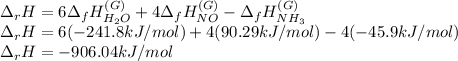 \Delta _rH=6\Delta _fH_(H_2O)^((G))+4\Delta _fH_(NO)^((G))-\Delta _fH_(NH_3)^((G))\\\Delta _rH=6(-241.8kJ/mol)+4(90.29kJ/mol)-4(-45.9kJ/mol)\\\Delta _rH=-906.04kJ/mol