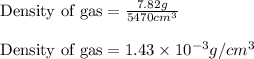 \text{Density of gas}=(7.82g)/(5470cm^3)\\\\\text{Density of gas}=1.43* 10^(-3)g/cm^3