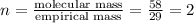 n=\frac{\text{molecular mass}}{\text{empirical mass}}=(58)/(29)=2