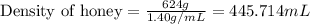 \text{Density of honey}=(624g)/(1.40g/mL)=445.714mL