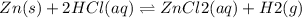 Zn(s) + 2HCl(aq)\rightleftharpoons ZnCl2(aq) + H2(g)