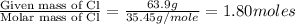 \frac{\text{Given mass of Cl}}{\text{Molar mass of Cl}}=(63.9g)/(35.45g/mole)=1.80moles