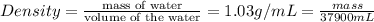 Density=\frac{\text{mass of water}}{\text{volume of the water}}=1.03 g/mL=(mass)/(37900 mL)