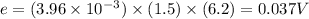 e=(3.96* 10^(-3))* (1.5)* (6.2)=0.037V