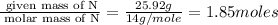 \frac{\text{ given mass of N}}{\text{ molar mass of N}}= (25.92g)/(14g/mole)=1.85moles