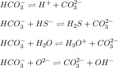 HCO_3^-\rightleftharpoons H^++CO_3^(2-)\\\\HCO_3^-+HS^-\rightleftharpoons H_2S+CO_3^(2-)\\\\HCO_3^-+ H_2O\rightleftharpoons H_3O^++CO_3^(2-)\\\\HCO_3^-+O^(2-)\rightleftharpoons CO_3^(2-)+OH^-