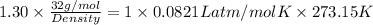 1.30 * (32 g/mol)/(Density) = 1 * 0.0821 L atm/mol K * 273.15 K