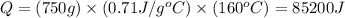 Q=(750g)* (0.71J/g^oC)* (160^oC)=85200J