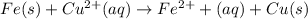 Fe(s)+Cu^(2+)(aq)\rightarrow Fe^(2+)+(aq)+Cu(s)