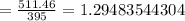 =(511.46)/(395) = 1.29483544304