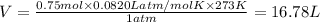 V=(0.75 mol* 0.0820 L atm/mol K* 273 K)/(1 atm)=16.78 L