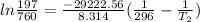 ln(197)/(760) = (-29222.56)/(8.314) ((1)/(296) - (1)/(T_2))