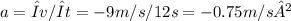 a = Δv/Δt = -9 m/s / 12 s = -0.75 m/s²