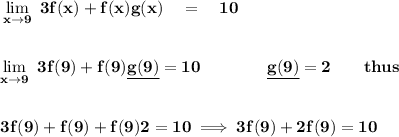 \bf \lim\limits_(x\to 9)\ 3f(x)+f(x)g(x)\quad =\quad 10 \\ \quad \\\\ \lim\limits_(x\to 9)\ 3f(9)+f(9)\underline{g(9)}=10\qquad \qquad \underline{g(9)}=2\qquad thus \\ \quad \\\\ 3f(9)+f(9)+f(9)2=10\implies 3f(9)+2f(9)=10