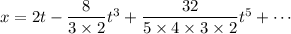 x=2t-\frac8{3*2}t^3+(32)/(5*4*3*2)t^5+\cdots