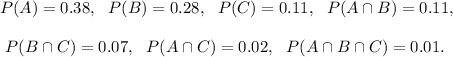 P(A)=0.38,~~P(B)=0.28,~~P(C)=0.11,~~P(A\cap B)=0.11,\\\\~~P(B\cap C)=0.07,~~P(A\cap C)=0.02,~~P(A\cap B\cap C)=0.01.