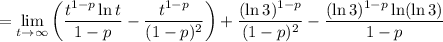 =\displaystyle\lim_(t\to\infty)\left((t^(1-p)\ln t)/(1-p)-(t^(1-p))/((1-p)^2)\right)+((\ln3)^(1-p))/((1-p)^2)-((\ln3)^(1-p)\ln(\ln3))/(1-p)