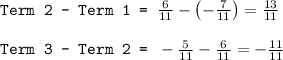 \texttt{Term 2 - Term 1 = }(6)/(11)-\left ( -(7)/(11)\right )=(13)/(11)\\\\\texttt{Term 3 - Term 2 = }-(5)/(11)-(6)/(11)=-(11)/(11)