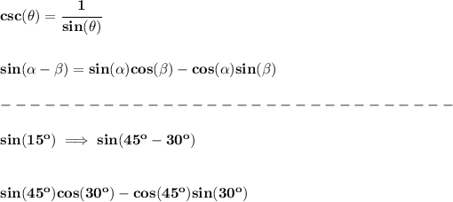 \bf csc(\theta)=\cfrac{1}{sin(\theta)} \\\\\\ sin({{ \alpha}} - {{ \beta}})=sin({{ \alpha}})cos({{ \beta}})- cos({{ \alpha}})sin({{ \beta}})\\\\ -------------------------------\\\\ sin(15^o)\implies sin(45^o-30^o) \\\\\\ sin(45^o)cos(30^o)-cos(45^o)sin(30^o)