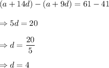 (a+14d)-(a+9d)=61-41\\\\\Rightarrow 5d=20\\\\\Rightarrow d=(20)/(5)\\\\\Rightarrow d=4