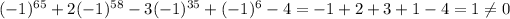 (-1)^(65)+2(-1)^(58)-3(-1)^(35)+(-1)^6-4=-1+2+3+1-4=1\\eq0