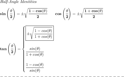 \bf \textit{Half-Angle Identities} \\ \quad \\ sin\left(\cfrac{{{ \theta}}}{2}\right)=\pm \sqrt{\cfrac{1-cos({{ \theta}})}{2}}\qquad cos\left(\cfrac{{{ \theta}}}{2}\right)=\pm \sqrt{\cfrac{1+cos({{ \theta}})}{2}} \\ \\ \\ tan\left(\cfrac{{{ \theta}}}{2}\right)= \begin{cases} \boxed{\pm \sqrt{\cfrac{1-cos({{ \theta}})}{1+cos({{ \theta}})}}} \\ \quad \\ \cfrac{sin({{ \theta}})}{1+cos({{ \theta}})} \\ \quad \\ \cfrac{1-cos({{ \theta}})}{sin({{ \theta}})} \end{cases}\\\\ -------------------------------\\\\