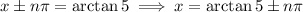 x\pm n\pi=\arctan5\implies x=\arctan5\pm n\pi