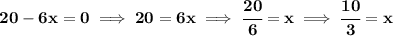 \bf 20-6x=0\implies 20=6x\implies \cfrac{20}{6}=x\implies \cfrac{10}{3}=x