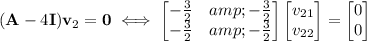 (\mathbf A-4\mathbf I)\mathbf v_2=\mathbf 0\iff\begin{bmatrix}-\frac32&amp;-\frac32\\-\frac32&amp;-\frac32\end{bmatrix}\begin{bmatrix}v_(21)\\v_(22)\end{bmatrix}=\begin{bmatrix}0\\0\end{bmatrix}