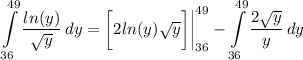 \displaystyle \int\limits^(49)_(36) {(ln(y))/(√(y))} \, dy = \bigg[ 2ln(y)√(y) \bigg] \bigg| \limits^(49)_(36) - \int\limits^(49)_(36) {(2√(y))/(y)} \, dy