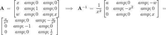 \mathbf A=\begin{bmatrix}x&amp;0&amp;0\\0&amp;1&amp;0\\w&amp;0&amp;x\end{bmatrix}\implies\mathbf A^(-1)=\frac1{x^2}\begin{bmatrix}a&amp;0&amp;-w\\0&amp;-x^2&amp;0\\0&amp;0&amp;x\end{bmatrix}=\begin{bmatrix}\frac a{x^2}&amp;0&amp;-\frac w{x^2}\\0&amp;-1&amp;0\\0&amp;0&amp;\frac1x\end{bmatrix}