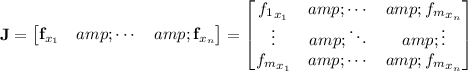 \mathbf J=\begin{bmatrix}\mathbf f_(x_1)&amp;\cdots&amp;\mathbf f_(x_n)\end{bmatrix}=\begin{bmatrix}{f_1}_(x_1)&amp;\cdots&amp;{f_m}_(x_n)\\\vdots&amp;\ddots&amp;\vdots\\{f_m}_(x_1)&amp;\cdots&amp;{f_m}_(x_n)\end{bmatrix}