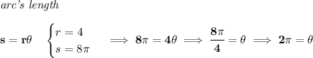 \bf \textit{arc's length}\\\\ s=r\theta \quad \begin{cases} r=4\\ s=8\pi \end{cases}\implies 8\pi =4\theta \implies \cfrac{8\pi }{4}=\theta \implies 2\pi =\theta