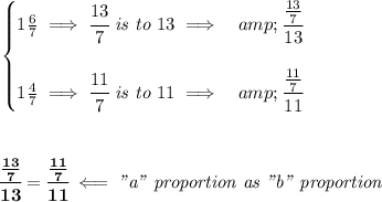 \bf \begin{cases} 1(6)/(7)\implies \cfrac{13}{7}\textit{ is to }13\implies &amp;\cfrac{(13)/(7)}{13} \\ \quad \\ 1(4)/(7)\implies \cfrac{11}{7}\textit{ is to }11\implies &amp;\cfrac{(11)/(7)}{11} \end{cases} \\ \quad \\\\ \quad \\ \cfrac{(13)/(7)}{13}=\cfrac{(11)/(7)}{11}\impliedby \textit{