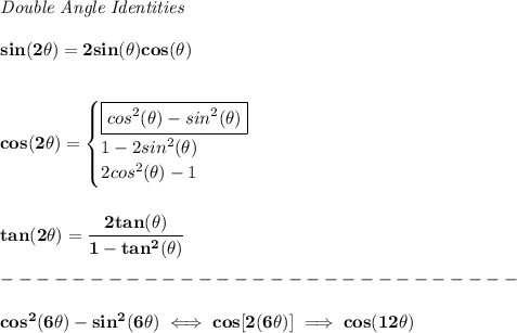 \bf \textit{Double Angle Identities} \\ \quad \\ sin(2\theta)=2sin(\theta)cos(\theta) \\ \quad \\\\ cos(2\theta)= \begin{cases} \boxed{cos^2(\theta)-sin^2(\theta)}\\ 1-2sin^2(\theta)\\ 2cos^2(\theta)-1 \end{cases} \\ \quad \\\\ tan(2\theta)=\cfrac{2tan(\theta)}{1-tan^2(\theta)}\\\\ -----------------------------\\\\ cos^2(6\theta)-sin^2(6\theta)\iff cos[2(6\theta)]\implies cos(12\theta)