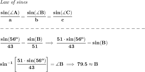 \bf \textit{Law of sines} \\ \quad \\ \cfrac{sin(\measuredangle A)}{a}=\cfrac{sin(\measuredangle B)}{b}=\cfrac{sin(\measuredangle C)}{c}\\\\ -----------------------------\\\\ \cfrac{sin(56^o)}{43}=\cfrac{sin(B)}{51}\implies \cfrac{51\cdot sin(56^o)}{43}=sin(B) \\\\\\ sin^(-1)\left[ \cfrac{51\cdot sin(56^o)}{43} \right]=\measuredangle B\implies 79.5\approx B