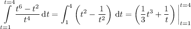 \displaystyle\int\limits_(t=1)^(t=4)(t^6-t^2)/(t^4)\,\mathrm dt=\int_1^4\left(t^2-\frac1{t^2}\right)\,\mathrm dt=\left(\frac13t^3+\frac1t\right)\bigg|_(t=1)^(t=4)